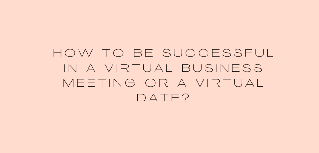 How to be successful in a virtual business meeting or a virtual date?