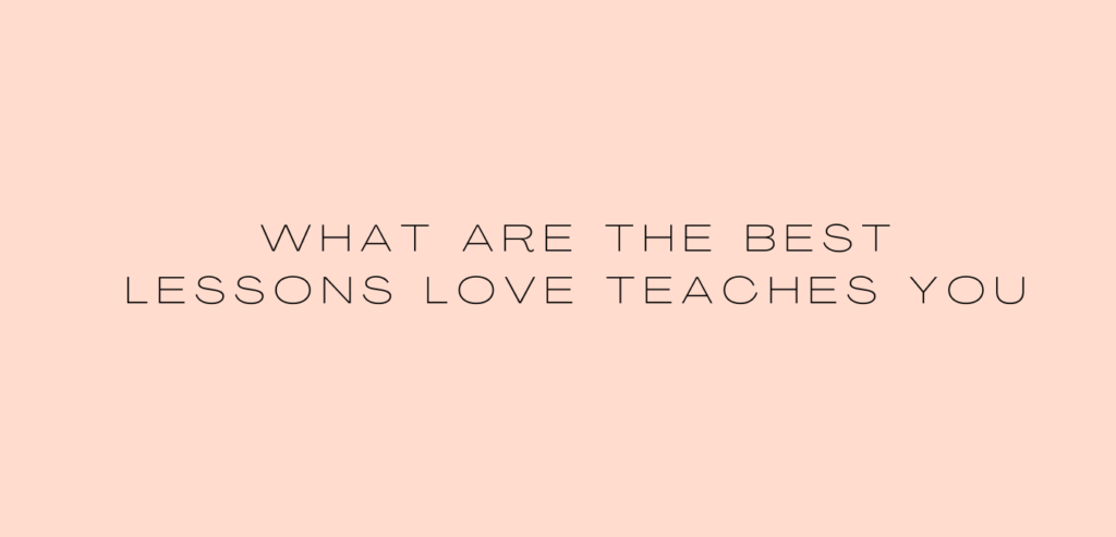 What are the best lessons love teaches you